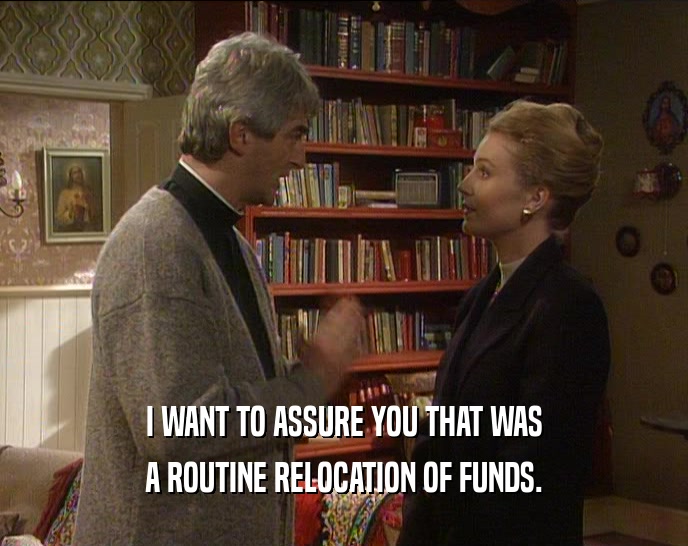 I WANT TO ASSURE YOU THAT WAS A ROUTINE RELOCATION OF FUNDS. 