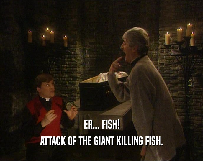 ER... FISH! ATTACK OF THE GIANT KILLING FISH. 