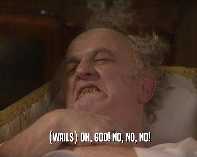 (WAILS) OH, GOD! NO, NO, NO!  