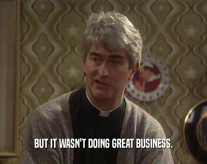 BUT IT WASN'T DOING GREAT BUSINESS.  
