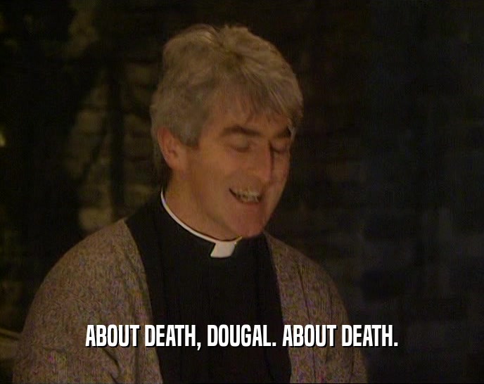 ABOUT DEATH, DOUGAL. ABOUT DEATH.
  