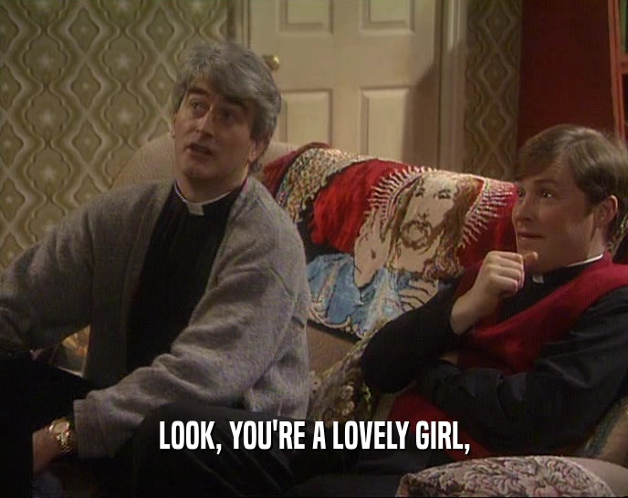 LOOK, YOU'RE A LOVELY GIRL,
  
