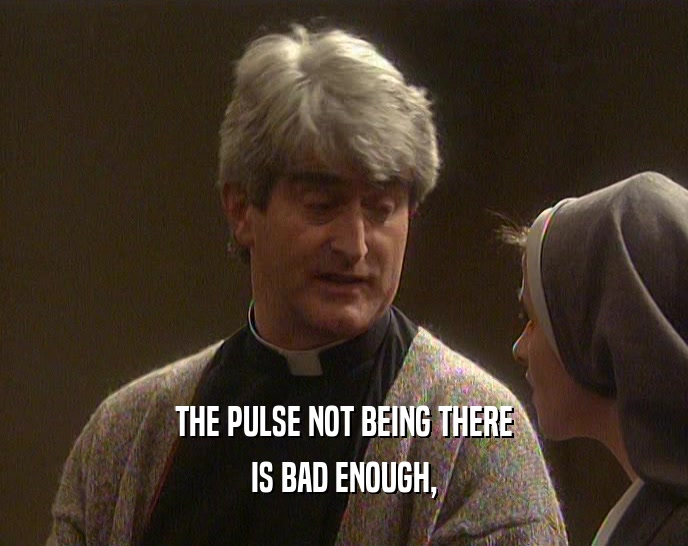 THE PULSE NOT BEING THERE IS BAD ENOUGH, 