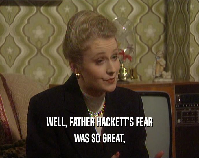 WELL, FATHER HACKETT'S FEAR WAS SO GREAT, 