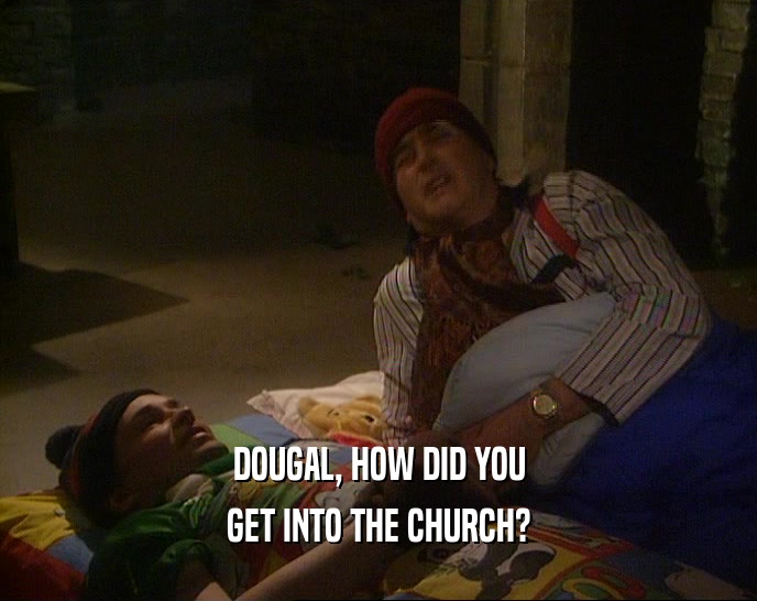 DOUGAL, HOW DID YOU
 GET INTO THE CHURCH?
 