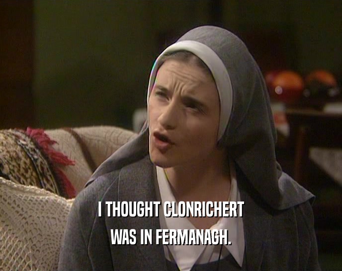 I THOUGHT CLONRICHERT WAS IN FERMANAGH. 