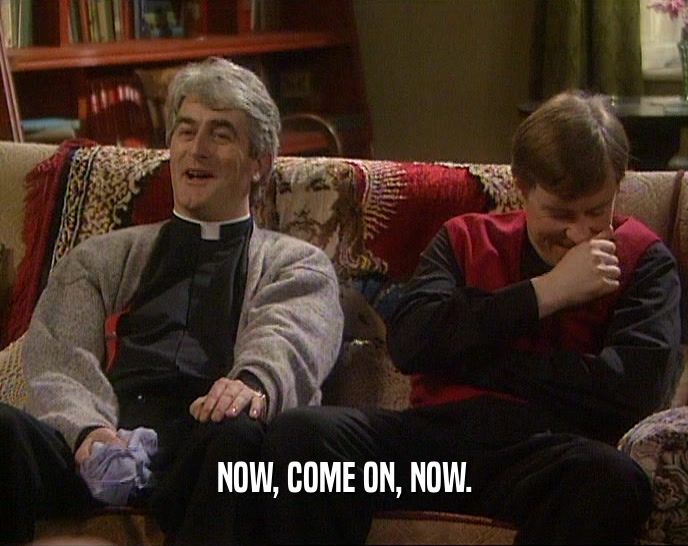NOW, COME ON, NOW.  