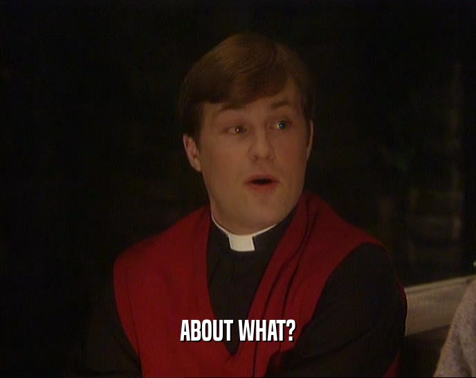 ABOUT WHAT?  