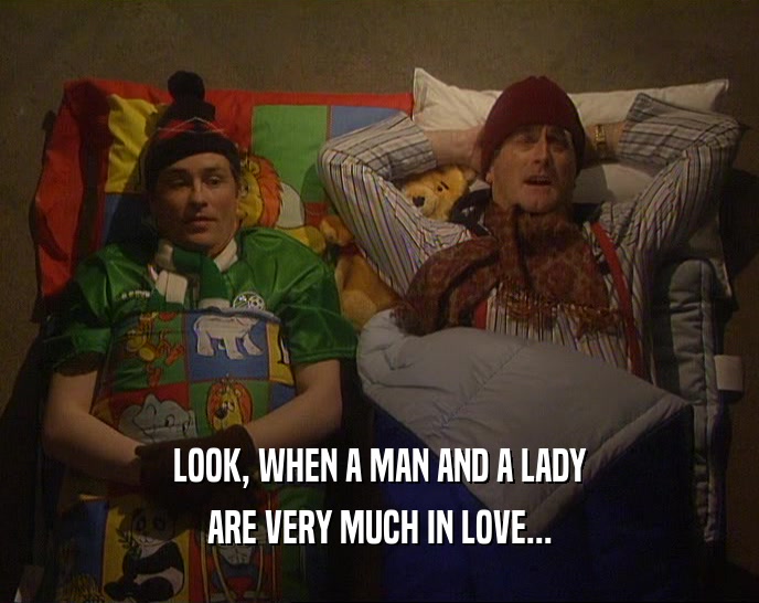 LOOK, WHEN A MAN AND A LADY ARE VERY MUCH IN LOVE... 