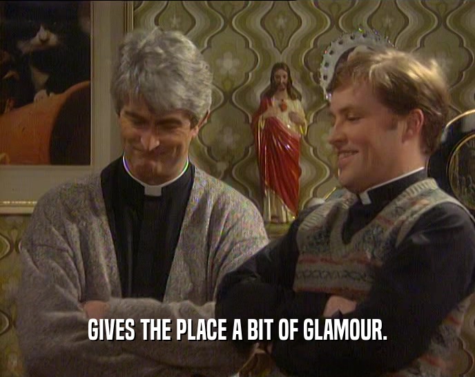 GIVES THE PLACE A BIT OF GLAMOUR.
  