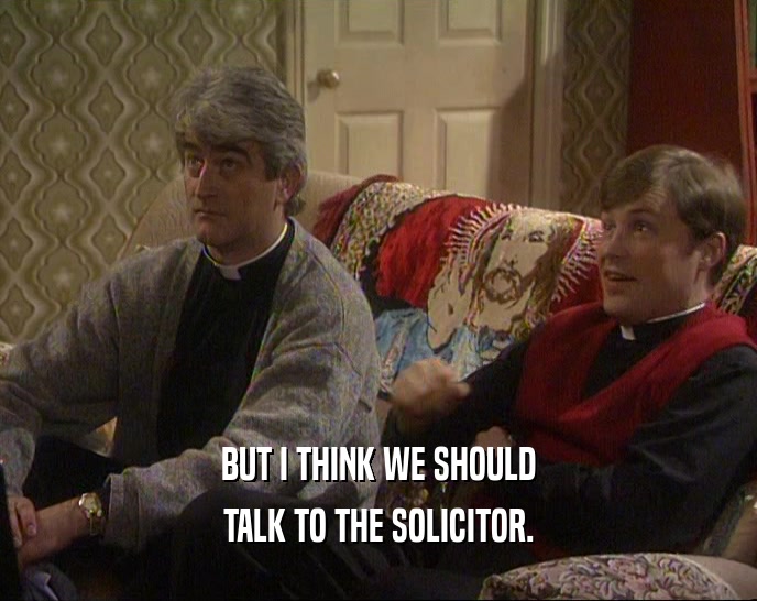 BUT I THINK WE SHOULD
 TALK TO THE SOLICITOR.
 