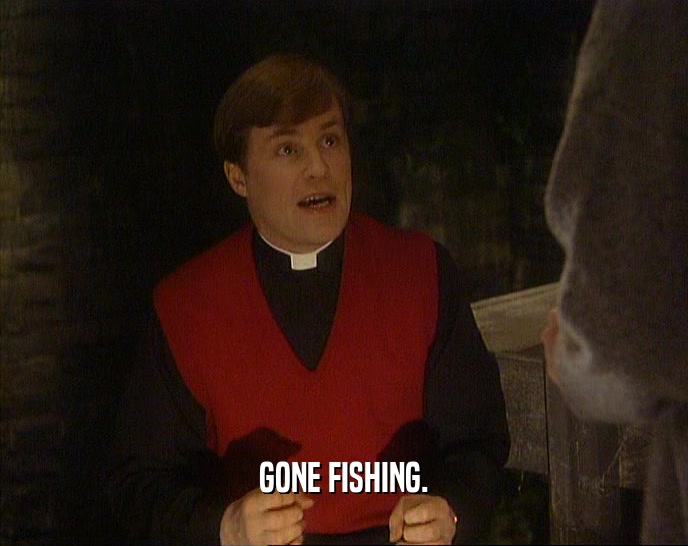 GONE FISHING.  
