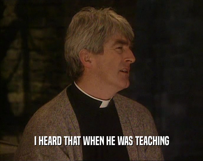 I HEARD THAT WHEN HE WAS TEACHING  