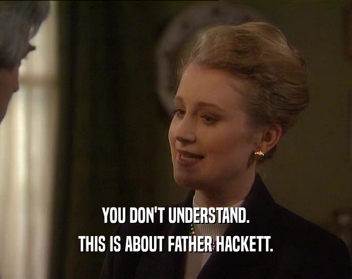 YOU DON'T UNDERSTAND. THIS IS ABOUT FATHER HACKETT. 