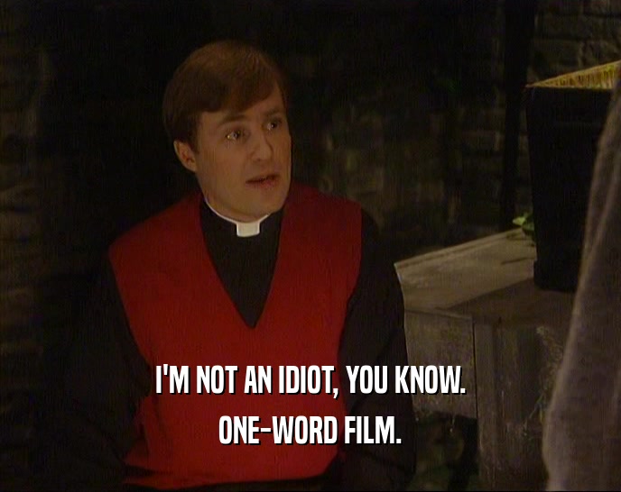 I'M NOT AN IDIOT, YOU KNOW.
 ONE-WORD FILM.
 