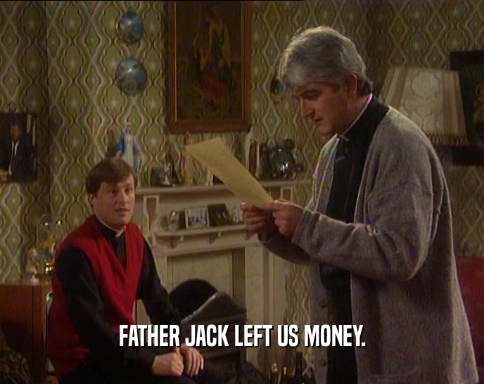 FATHER JACK LEFT US MONEY.  