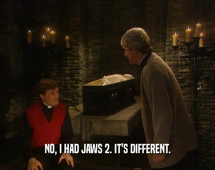 NO, I HAD JAWS 2. IT'S DIFFERENT.  