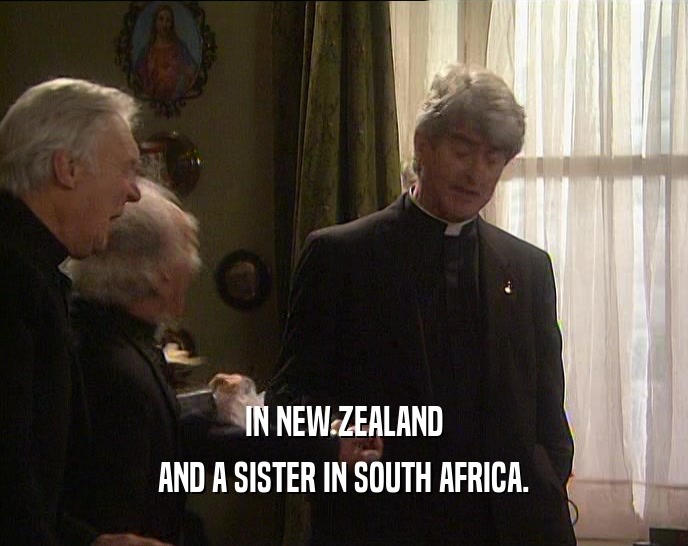 IN NEW ZEALAND
 AND A SISTER IN SOUTH AFRICA.
 