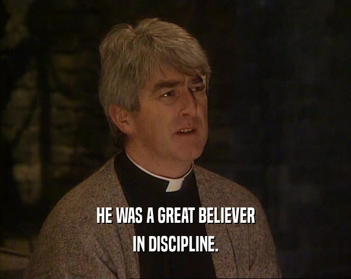 HE WAS A GREAT BELIEVER IN DISCIPLINE. 