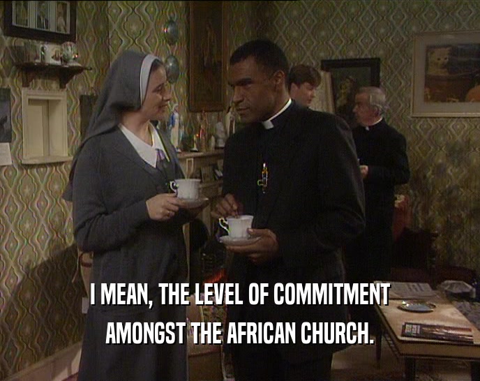 I MEAN, THE LEVEL OF COMMITMENT AMONGST THE AFRICAN CHURCH. 