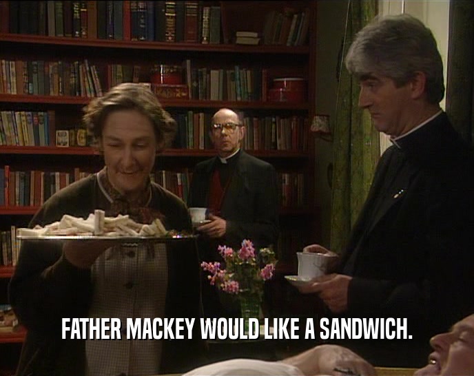 FATHER MACKEY WOULD LIKE A SANDWICH.  
