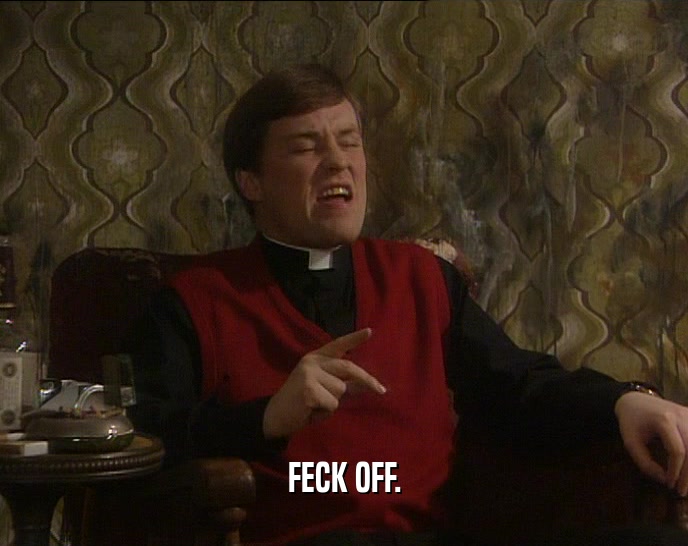 FECK OFF.  