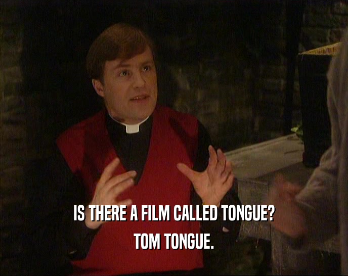 IS THERE A FILM CALLED TONGUE?
 TOM TONGUE.
 