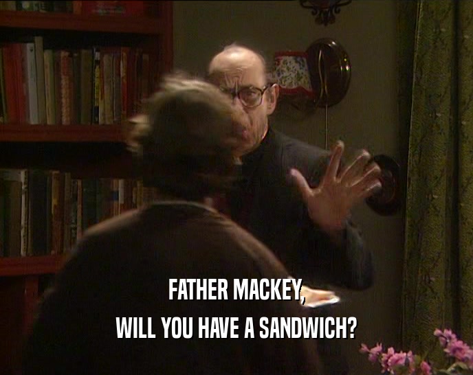 FATHER MACKEY, WILL YOU HAVE A SANDWICH? 