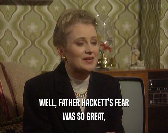 WELL, FATHER HACKETT'S FEAR WAS SO GREAT, 