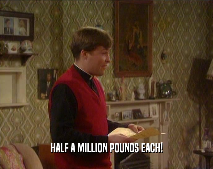 HALF A MILLION POUNDS EACH!  