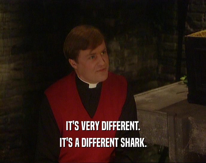 IT'S VERY DIFFERENT. IT'S A DIFFERENT SHARK. 