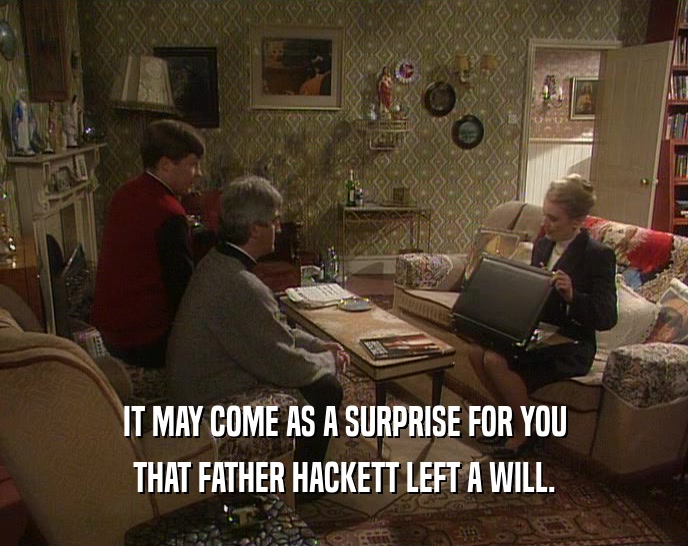 IT MAY COME AS A SURPRISE FOR YOU
 THAT FATHER HACKETT LEFT A WILL.
 
