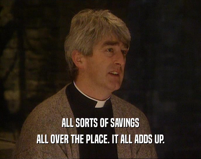 ALL SORTS OF SAVINGS ALL OVER THE PLACE. IT ALL ADDS UP. 