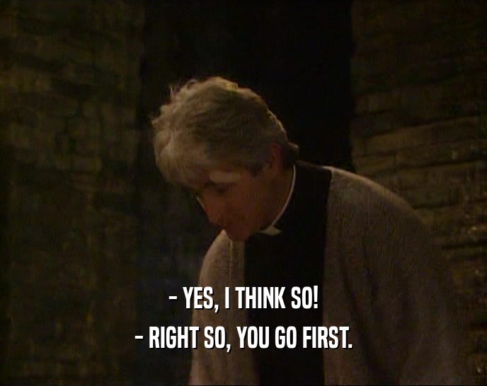- YES, I THINK SO! - RIGHT SO, YOU GO FIRST. 