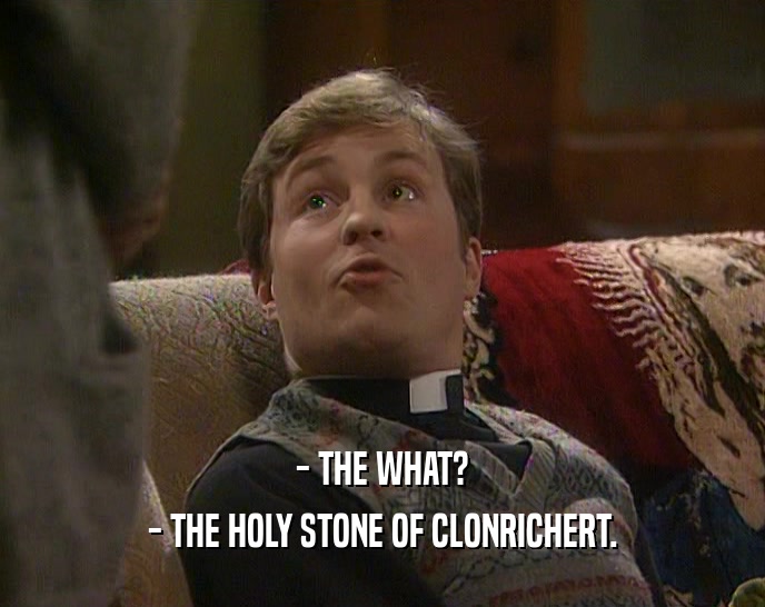 - THE WHAT? - THE HOLY STONE OF CLONRICHERT. 