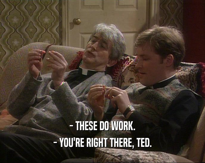 - THESE DO WORK. - YOU'RE RIGHT THERE, TED. 