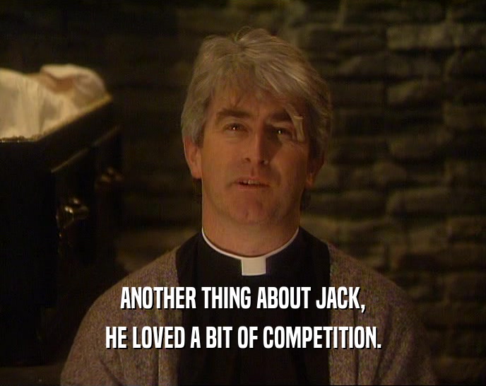 ANOTHER THING ABOUT JACK, HE LOVED A BIT OF COMPETITION. 
