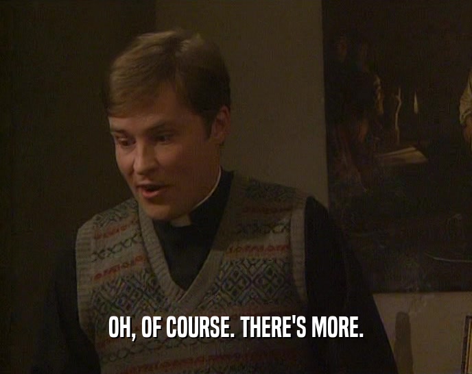 OH, OF COURSE. THERE'S MORE.  