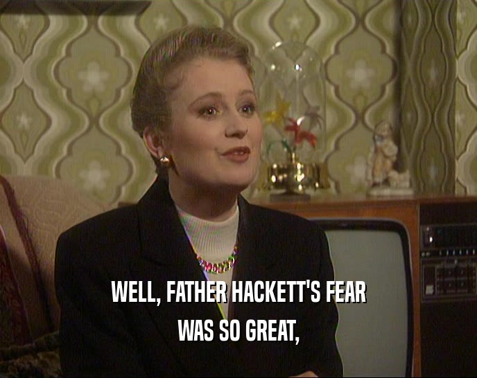 WELL, FATHER HACKETT'S FEAR WAS SO GREAT, 