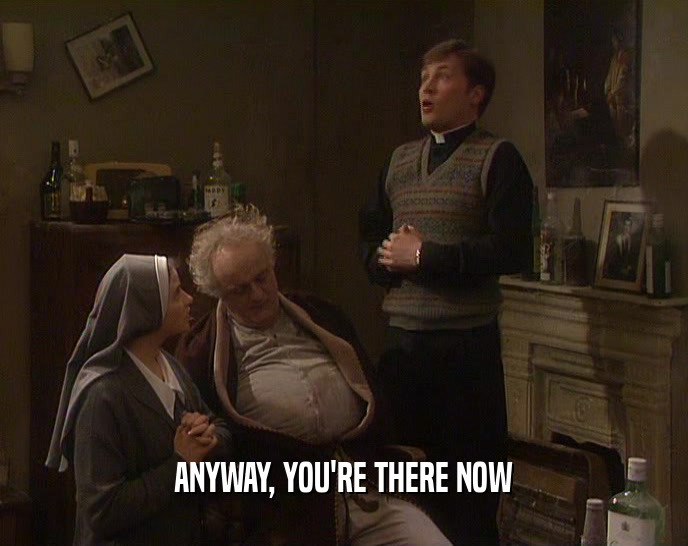 ANYWAY, YOU'RE THERE NOW  