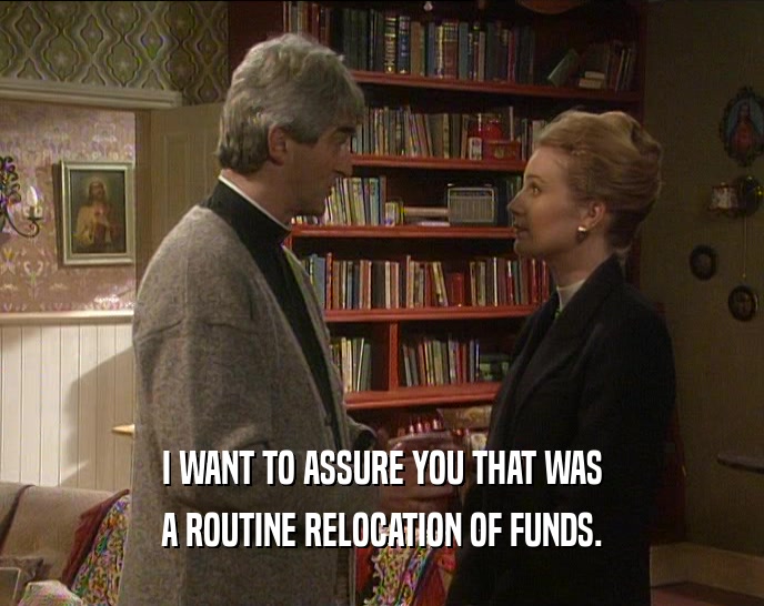 I WANT TO ASSURE YOU THAT WAS A ROUTINE RELOCATION OF FUNDS. 