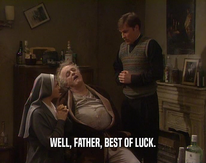 WELL, FATHER, BEST OF LUCK.
  