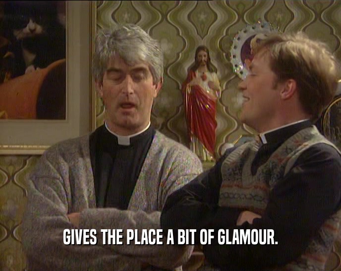 GIVES THE PLACE A BIT OF GLAMOUR.  