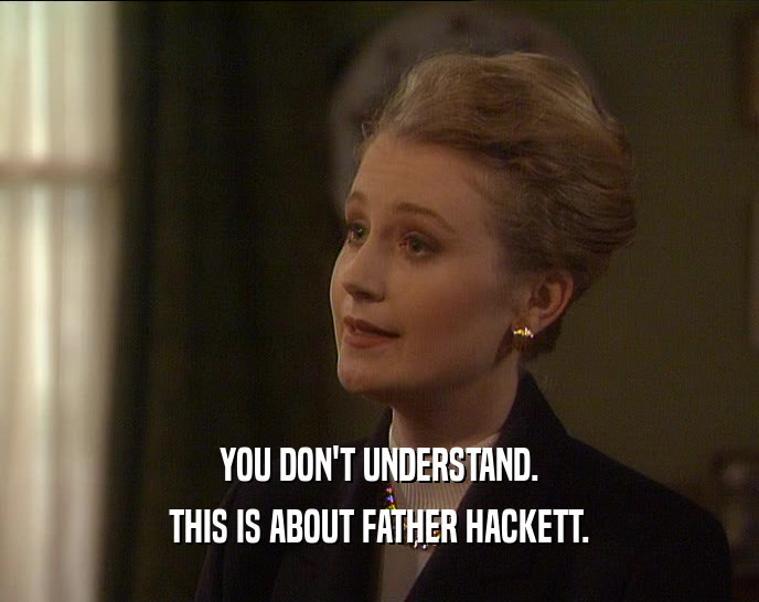 YOU DON'T UNDERSTAND.
 THIS IS ABOUT FATHER HACKETT.
 