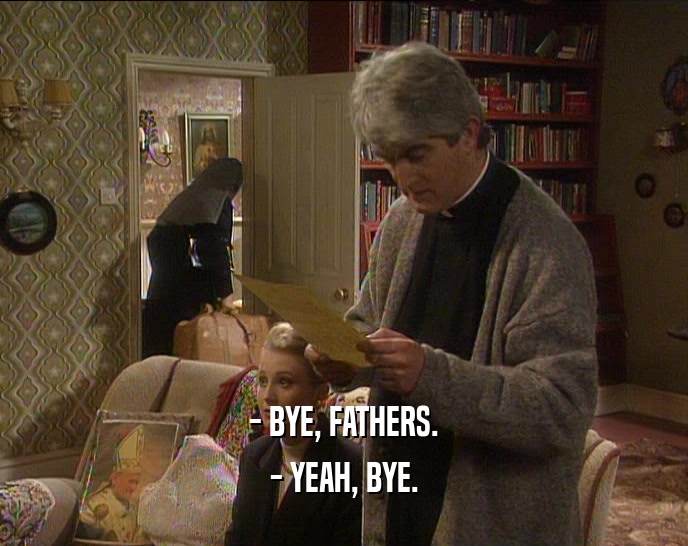 - BYE, FATHERS.
 - YEAH, BYE.
 