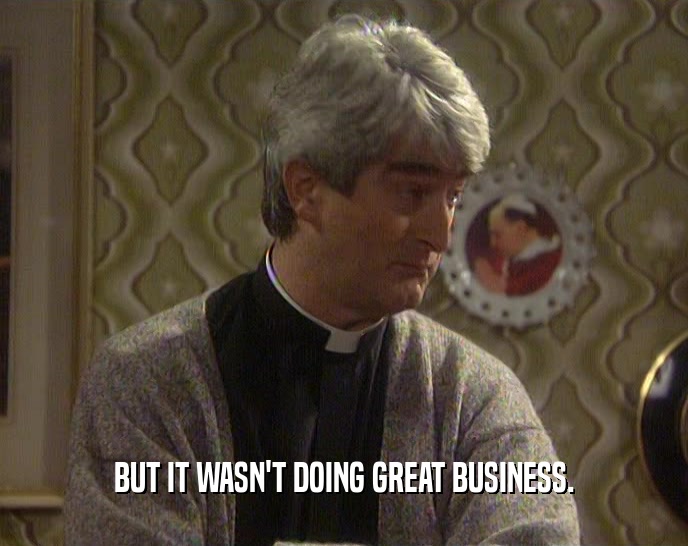 BUT IT WASN'T DOING GREAT BUSINESS.  