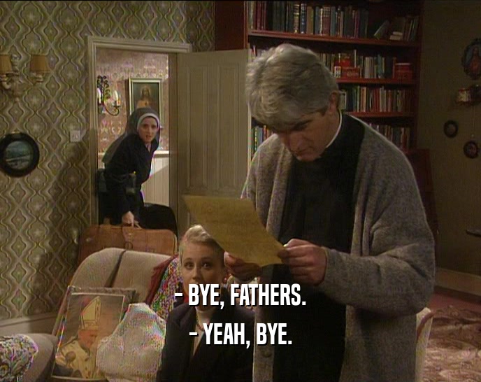 - BYE, FATHERS.
 - YEAH, BYE.
 