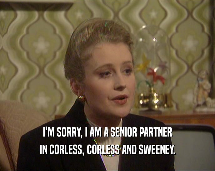 I'M SORRY, I AM A SENIOR PARTNER
 IN CORLESS, CORLESS AND SWEENEY.
 