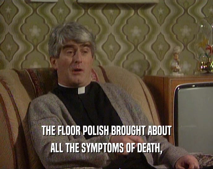 THE FLOOR POLISH BROUGHT ABOUT
 ALL THE SYMPTOMS OF DEATH,
 