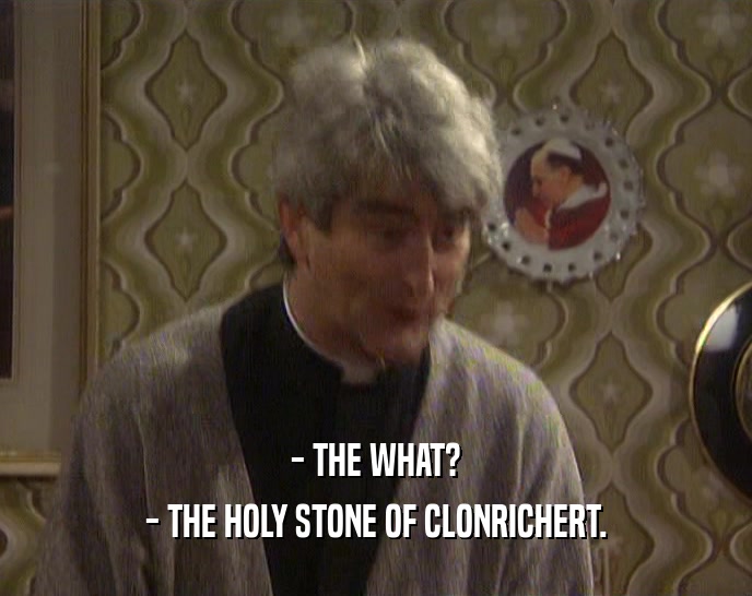 - THE WHAT? - THE HOLY STONE OF CLONRICHERT. 